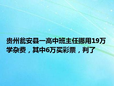 贵州瓮安县一高中班主任挪用19万学杂费，其中6万买彩票，判了-金年会(图1)